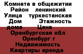 Комната в общежитии › Район ­ ленинский › Улица ­ туркестанская › Дом ­ 23 › Этажность дома ­ 9 › Цена ­ 7 000 - Оренбургская обл., Оренбург г. Недвижимость » Квартиры аренда   